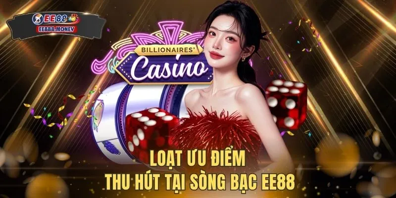 Loạt ưu điểm thu hút tại sòng bạc EE88